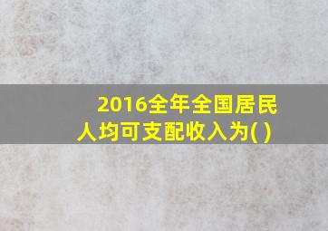 2016全年全国居民人均可支配收入为( )